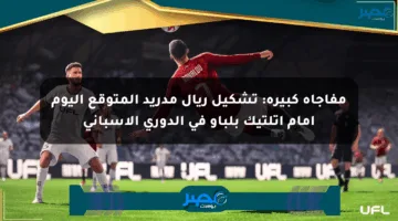 مفاجأة كبيرة: تشكيل ريال مدريد المتوقع اليوم أمام أتلتيك بلباو في الدوري الإسباني